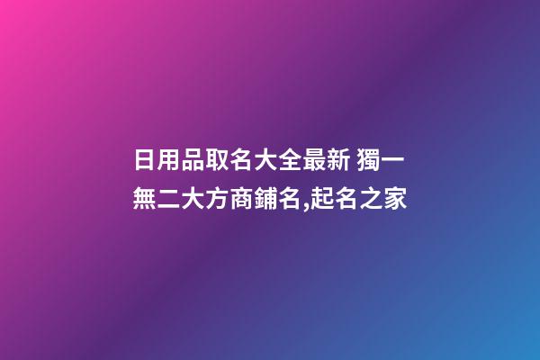 日用品取名大全最新 獨一無二大方商鋪名,起名之家-第1張-店鋪起名-玄機派